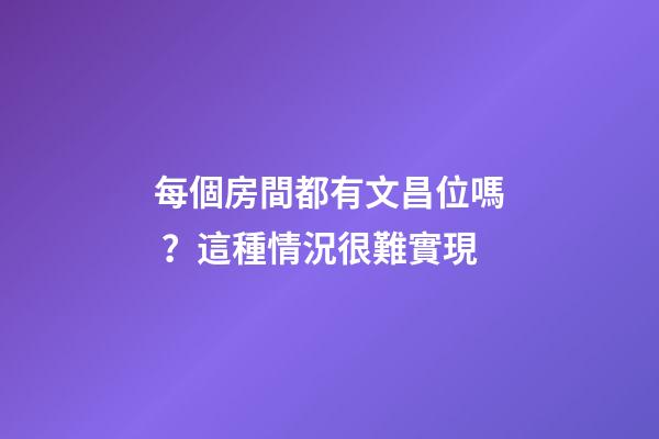 每個房間都有文昌位嗎？這種情況很難實現